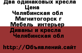  Два одинаковых кресла! › Цена ­ 2 000 - Челябинская обл., Магнитогорск г. Мебель, интерьер » Диваны и кресла   . Челябинская обл.